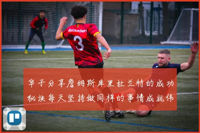 华子分享詹姆斯库里杜兰特的成功秘诀每天坚持做同样的事情成就伟大人生