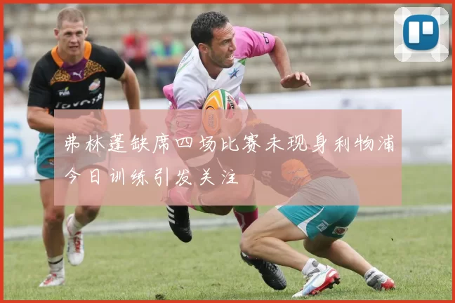 弗林蓬缺席四场比赛未现身利物浦今日训练引发关注