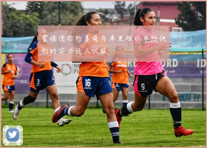 霍福德称约基奇与库里难以单防他们的实力让人叹服