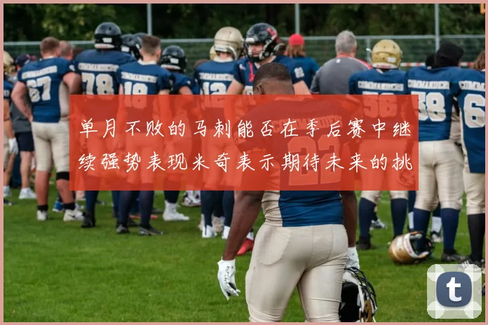 单月不败的马刺能否在季后赛中继续强势表现米奇表示期待未来的挑战