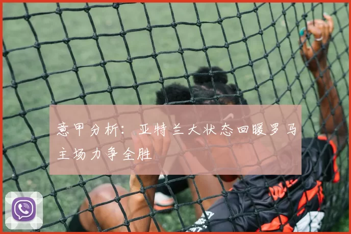 意甲分析：亚特兰大状态回暖罗马主场力争全胜
