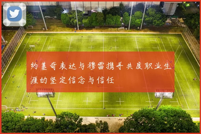 约基奇表达与穆雷携手共度职业生涯的坚定信念与信任