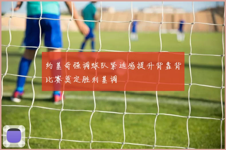 约基奇强调球队紧迫感提升背靠背比赛奠定胜利基调