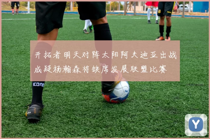 开拓者明天对阵太阳阿夫迪亚出战成疑杨瀚森将缺席发展联盟比赛