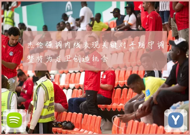 杰伦强调内线表现关键对手防守调整将为后卫创造机会