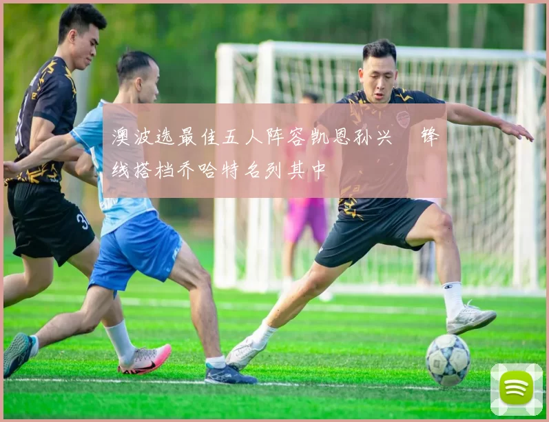 澳波选最佳五人阵容凯恩孙兴慜锋线搭档乔哈特名列其中