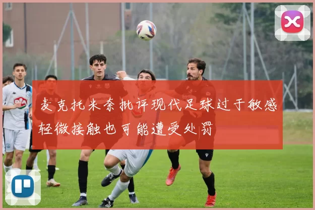 麦克托米奈批评现代足球过于敏感轻微接触也可能遭受处罚