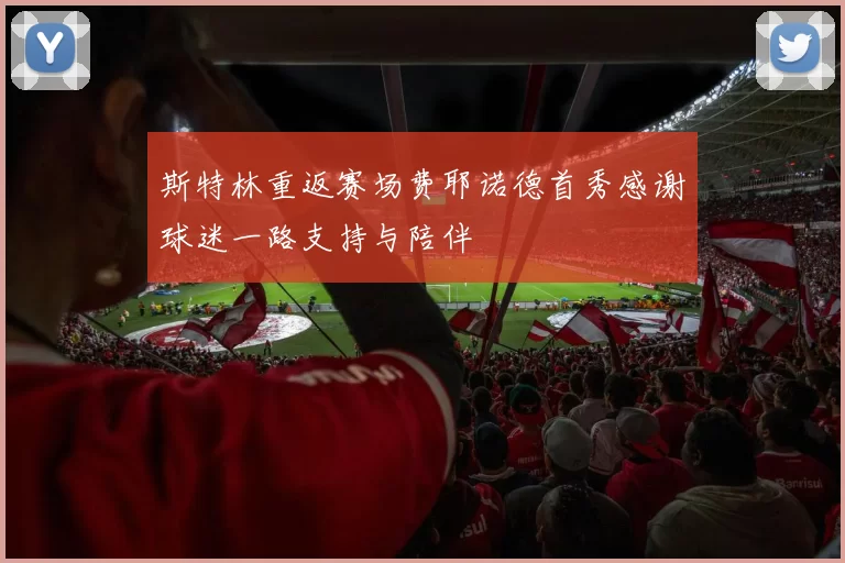 斯特林重返赛场费耶诺德首秀感谢球迷一路支持与陪伴